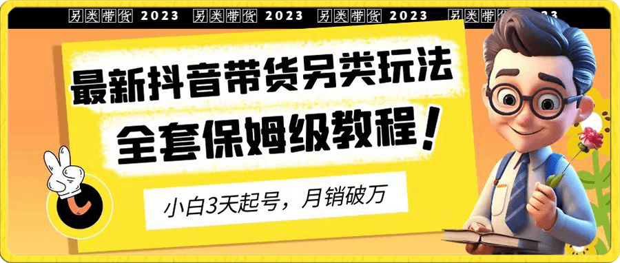 2023年最新抖音带货另类玩法,3天起号,月销破万(保姆级教程)