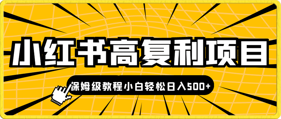 小红书高复利项目,保姆级教程,小白轻松日入500+