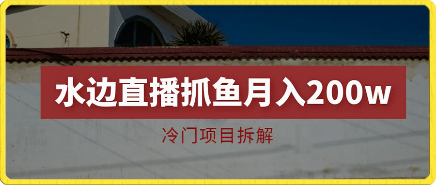 水边直播抓鱼多种变现途径冷门项目月入200w拆解