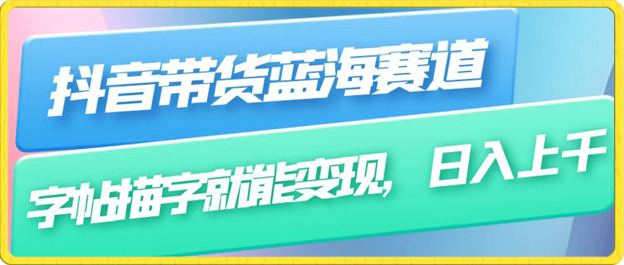 抖音带货蓝海赛道,无需真人出镜,字帖描字就能变现,日入上千(附带全套教程)