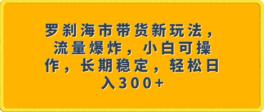 罗刹海市带货新玩法,流量爆炸,小白可操作,长期稳定,轻松日入300+