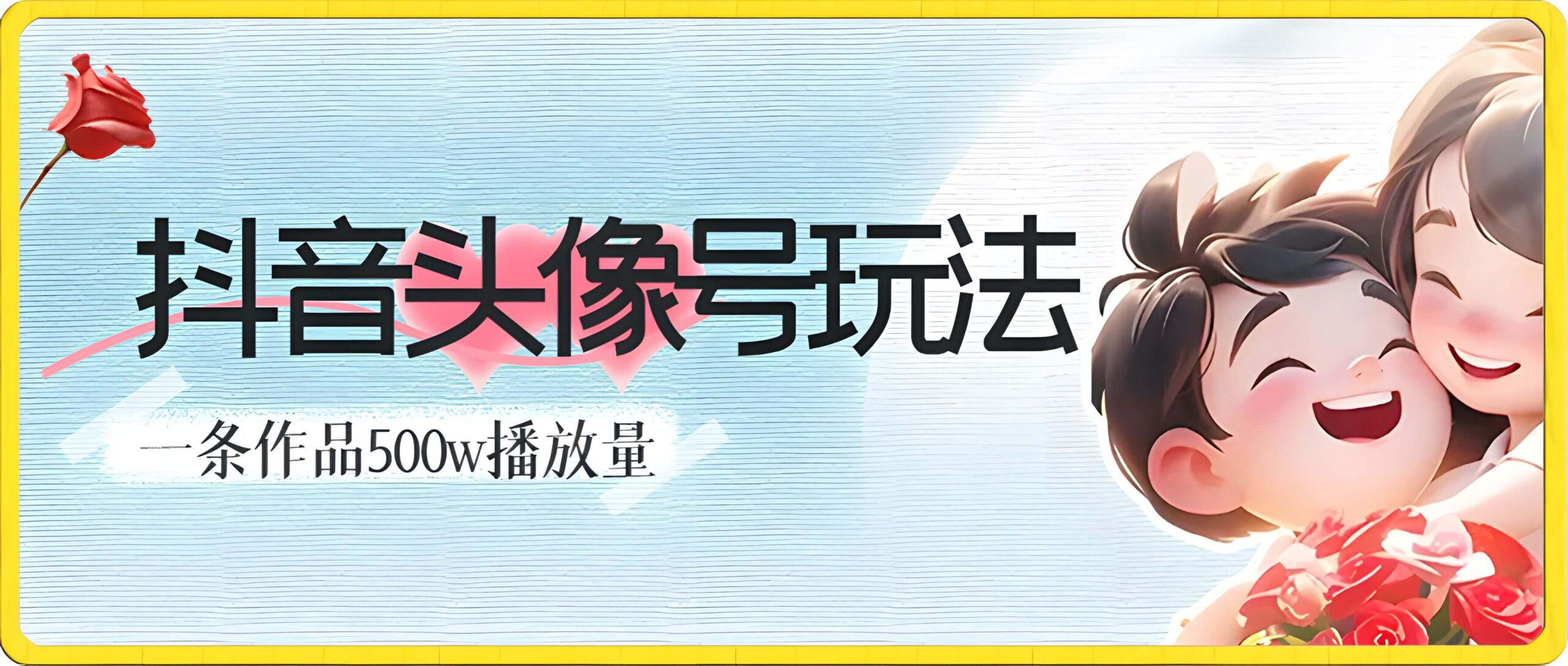 抖音 头像号玩法,一条作品500w播放量,手机可做,适合小白