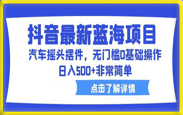 【拆解】抖音最新蓝海项目,汽车摇头摆件,无门槛0基础操作,日入500+非常简单
