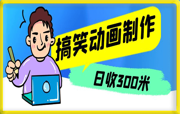 搞笑动画制作项目,搞笑动画发财秘诀,日收300米【揭秘】