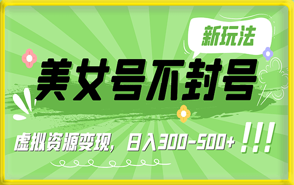 美女号不封号新玩法,虚拟资源变现,日入300-500+