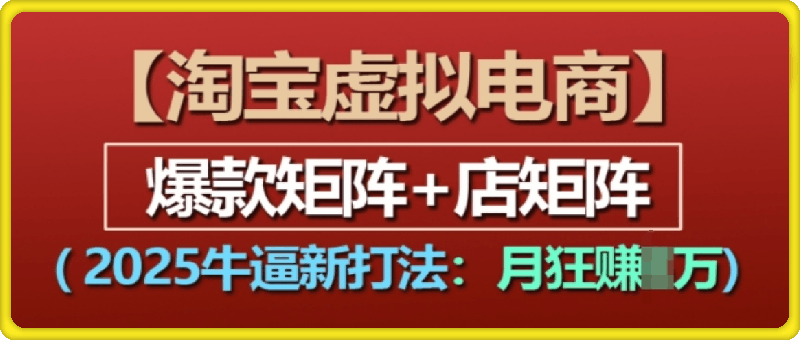 淘宝虚拟电商,2025牛逼新打法:爆款矩阵+店矩阵,月入过万
