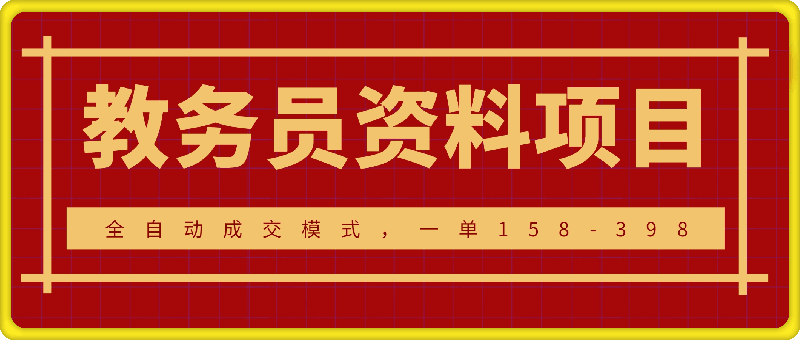 教务员资料项目SOP保姆级教程,全自动成交模式,一单158-398