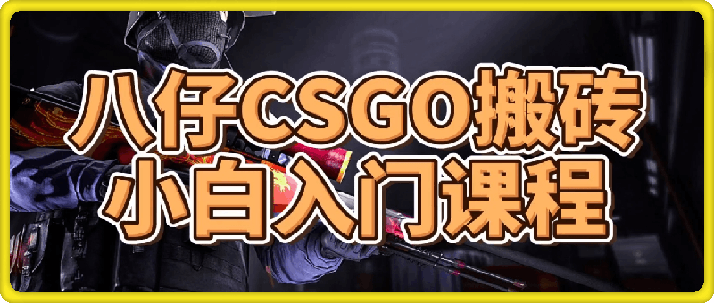 八仔CSGO搬砖小白入门课