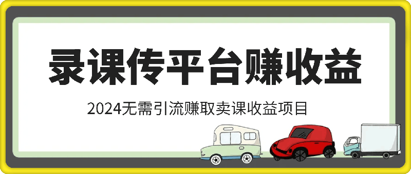 2024无需引流，录课传平台赚取卖课收益项目