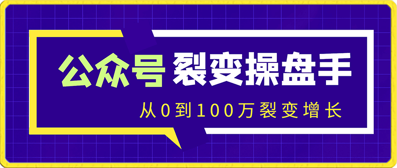 公众号裂变操盘手大课,从0到100万裂变增长,没人给你这么实在的教裂变