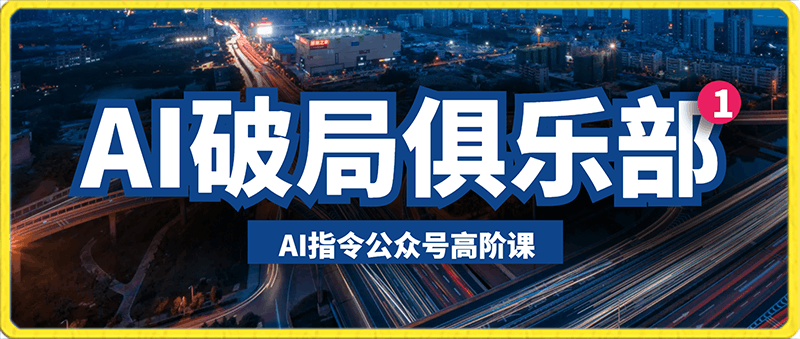 AI破局俱乐部·AI指令公众号高阶课(第2期)