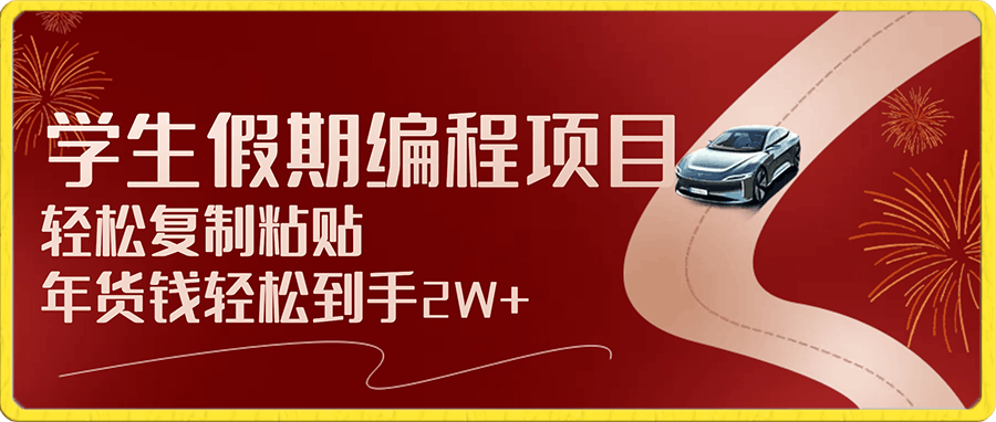 \”小白也能赚翻!学生假期编程项目,轻松复制粘贴,年货钱轻松到手2W+!\”