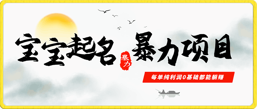 月入9000+宝宝起名项目,巨暴利 每单都是纯利润,0基础躺赚【附软件+视频】