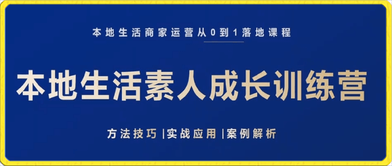 本地生活商家运营从0到1落地课程,本地生活素人成长训练营