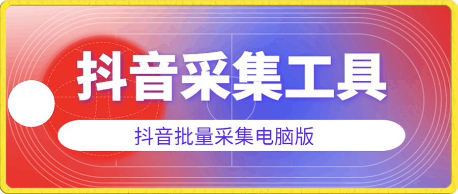 抖音批量采集工具