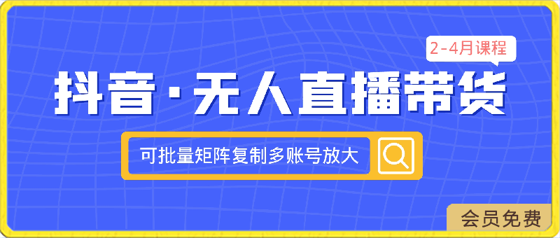 抖音·无人直播带货 可批量矩阵/可复制/准备多账号去播/放大收益-全套课程