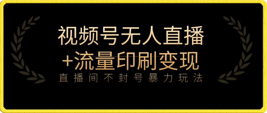 视频号不封号无人直播+流量印刷机变现，日入1000+