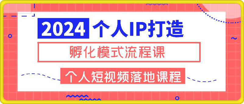 2024个人IP打造孵化模式流程课,一套最为完整的个人短视频落地课程(高阶班)