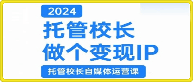 2024托管校长做个变现IP,托管校长自媒体运营课,利用短视频实现校区利润翻番