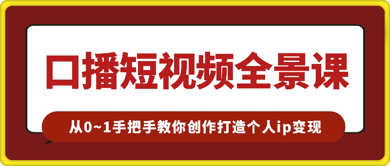 口播短视频全景课:从0~1手把手教你创作口播短视频,打造个人ip变现