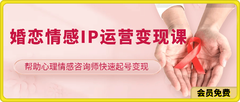 婚恋情感IP运营变现课,帮助心理情感咨询师快速起号变现,人人都可以是IP