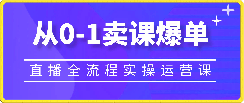 从0-1卖课爆单(直播全流程实操运营课)