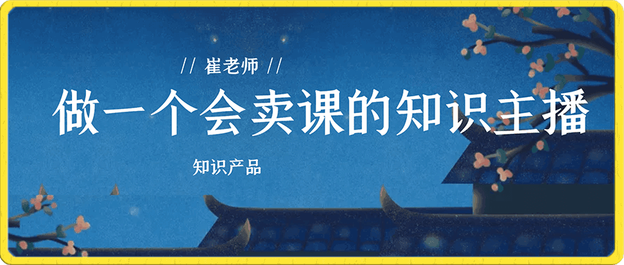 崔老师·做一个会卖课的知识主播