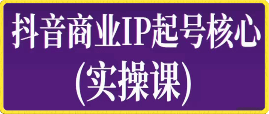 抖音商业IP起号核心实操课
