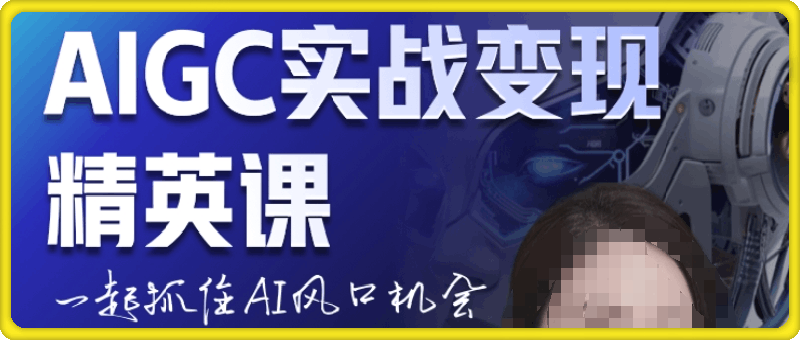 AIGC实战变现精英课,一起抓住AI风口机会