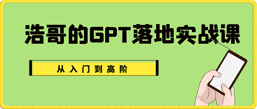 浩哥的GPT落地实战课,主攻GPT,从入门到高阶各种高端法一网打尽