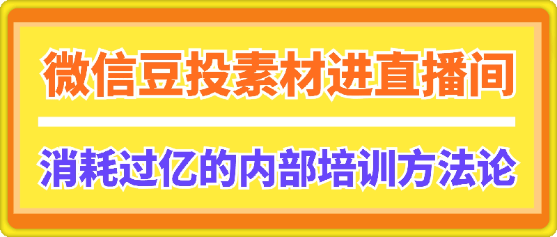 微信豆投素材进直播间，消耗过亿的内部培训方法论
