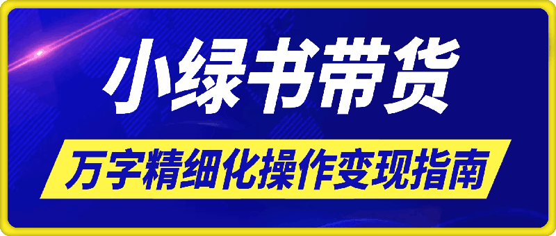 小绿书带货万字精细化操作变现指南