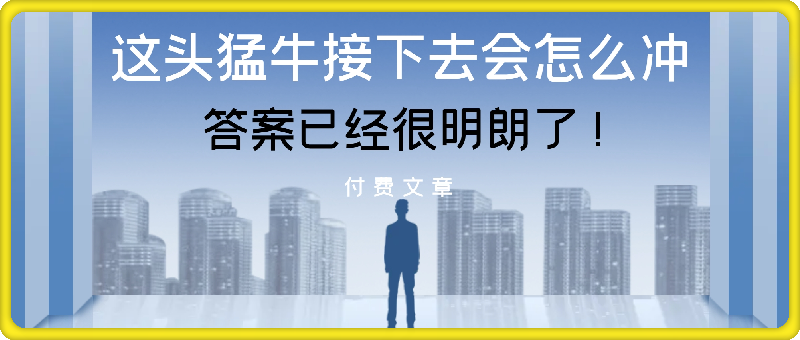 付费文章：这头猛牛接下去会怎么冲，答案已经很明朗了 !