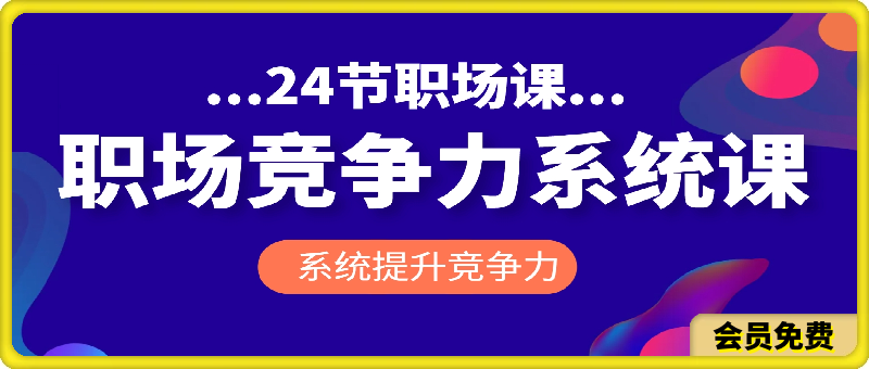 职场竞争力系统课:24节职场课,系统提升竞争力