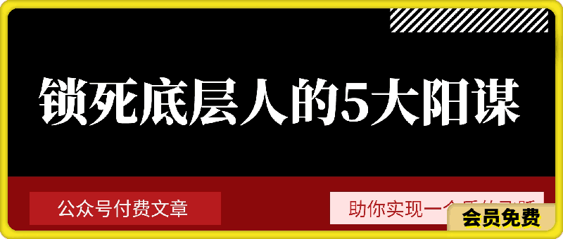 某公众号付费文章《锁死底层人的5大阳谋》助你实现一个质的飞跃
