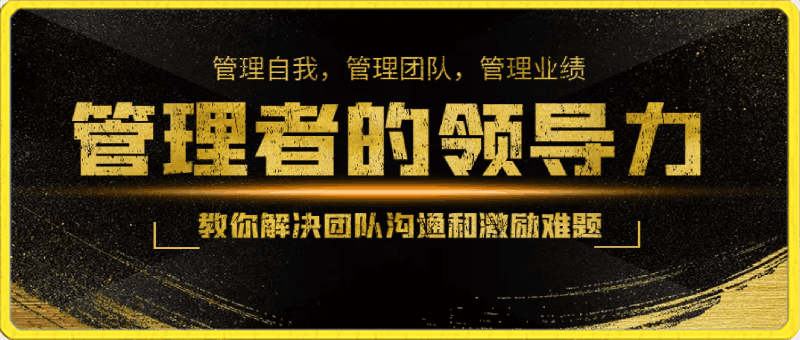 管理者的领导力课,教你解决团队沟通和激励难题