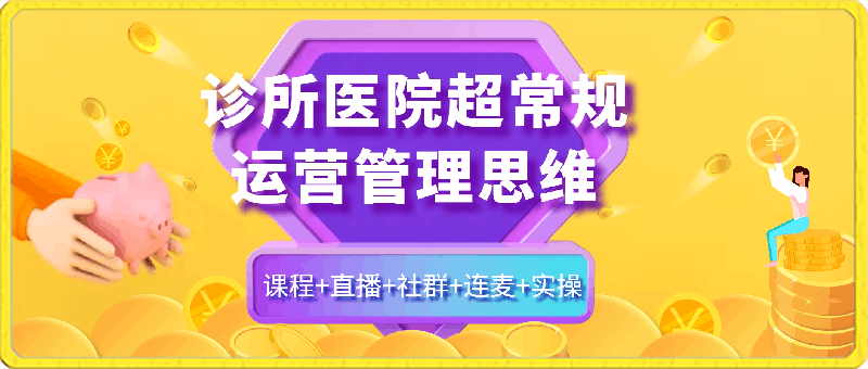 诊所医院超常规运营管理思维，课程+直播+社群+连麦+实操