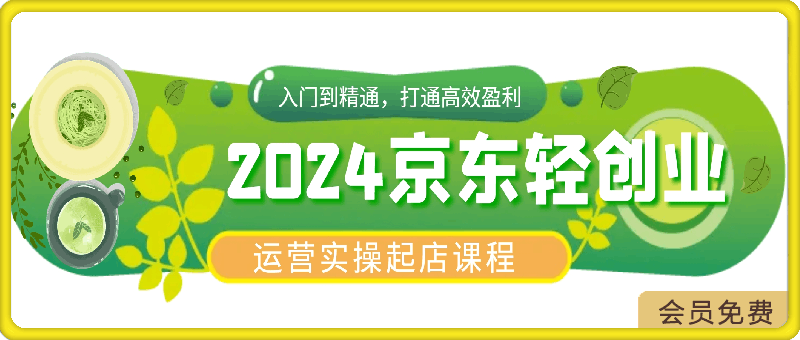 2024京东轻创业运营实操起店课程
