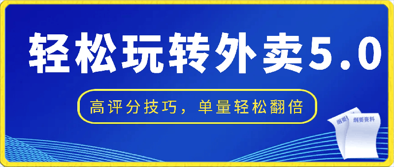 轻松玩转外卖5.0高评分技巧,超详实操,单量轻松翻倍(21节视频课)