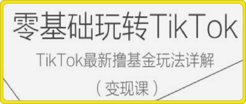 零基础玩转TiKToK变现课,TikTok最新撸基金玩法详解