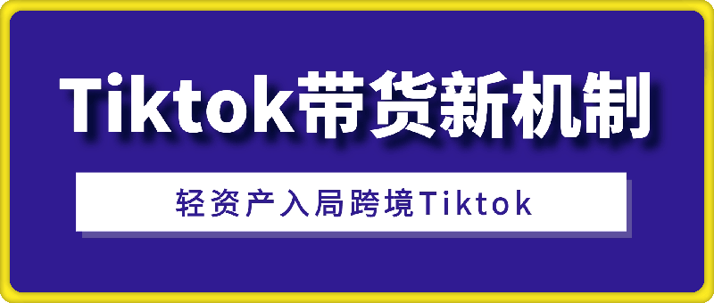 海外短视频Tiktok带货新机制,低门槛抓住新机遇,轻资产入局跨境TK