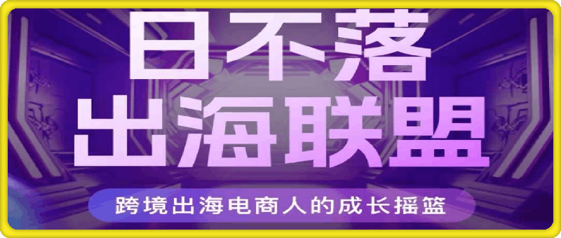 日不落出海联盟-全球顶尖出海资源圈