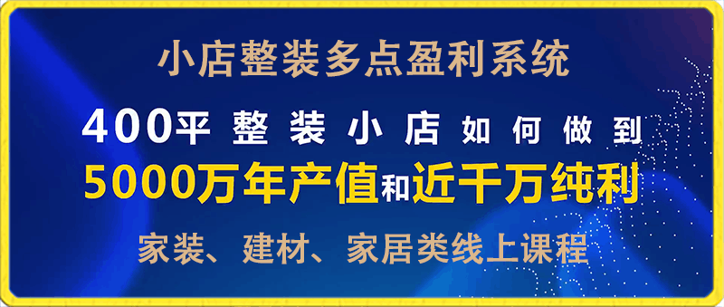 家装、建材、家居类线上课程:小店整装多点盈利系统,揭秘400平小店年产值5000万15%净利润