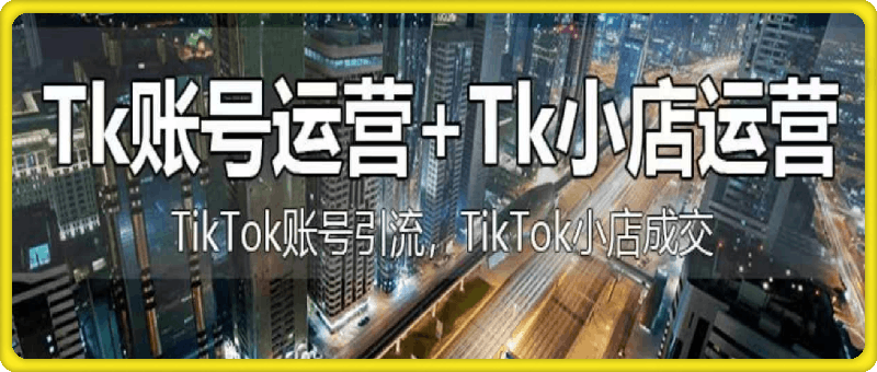 巨量出海研究院·TikTok短视频运营+跨境小店运营