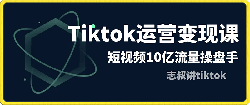 志叔讲tiktok运营变现课