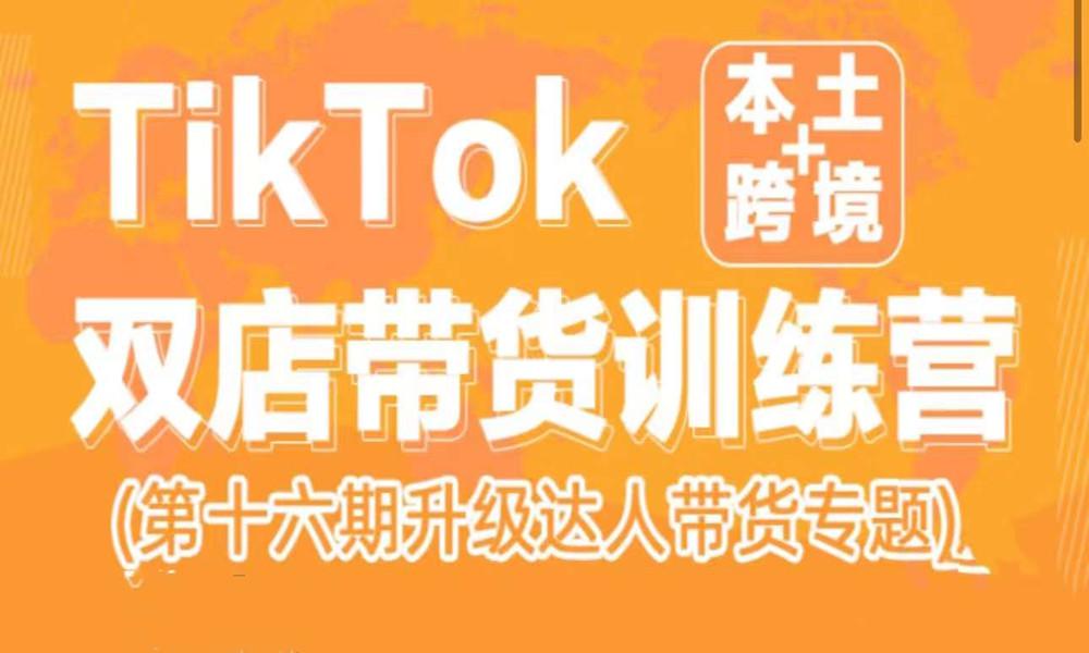 TikTok Shop本土+跨境 双店带货训练营(第16期) 包含入门基础课
