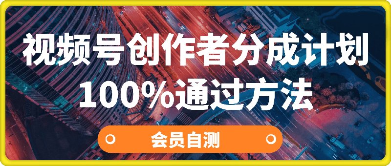 最新《视频号创作者分成计划100%通过方法》