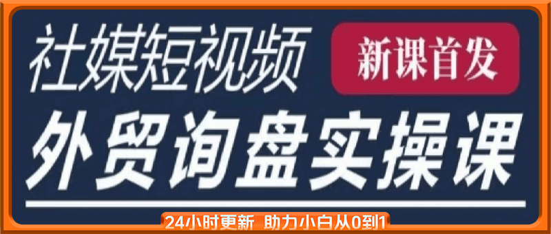 五大社媒·短视频获客线上课(TK/INS/FB/YTB/视频号)，B2B外贸工厂短视频线上班