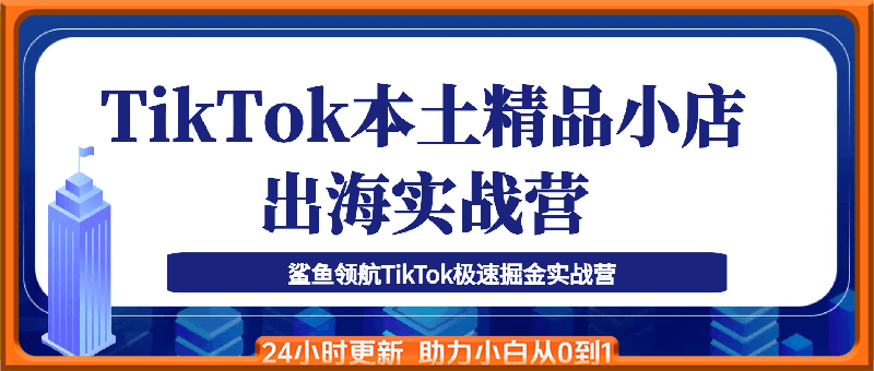 鲨鱼出海·TikTok本土精品小店出海实战营
