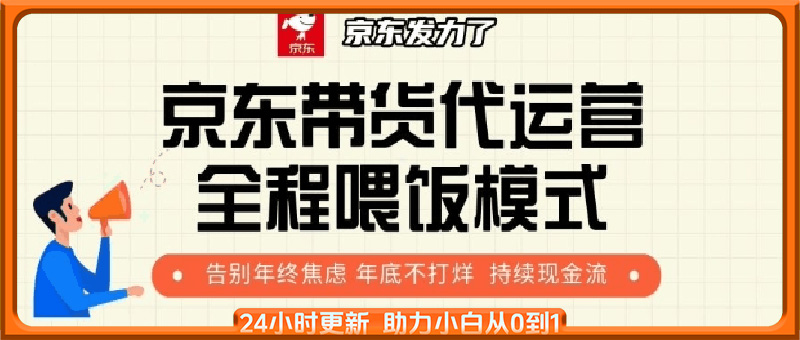 京东带货代运营全程喂饭模式，告别年终焦虑 年底不打烊 持续现金流+